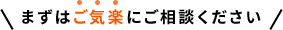 まずはご気楽にご相談ください
